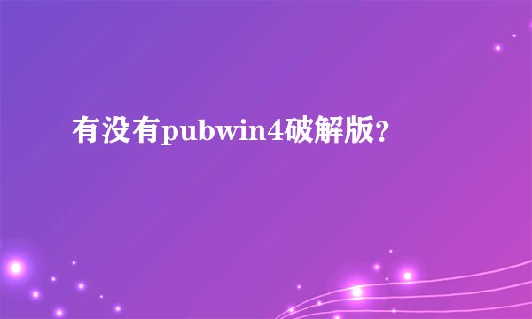 有没有pubwin4破解版？