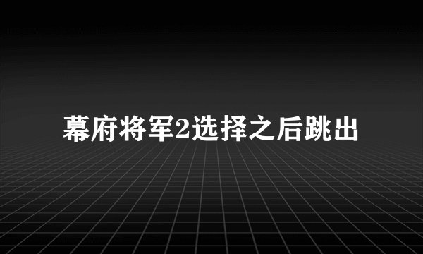 幕府将军2选择之后跳出