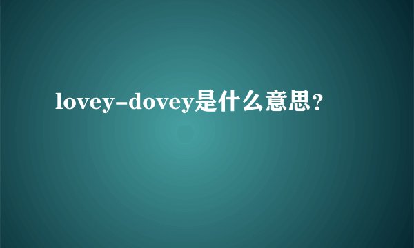 lovey-dovey是什么意思？