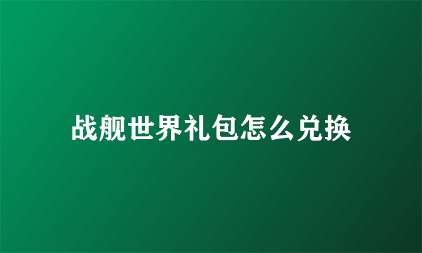 战舰世界礼包怎么兑换