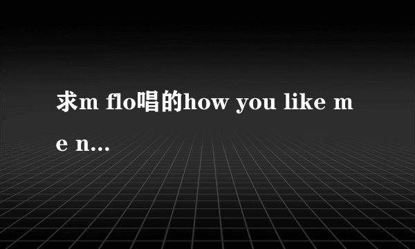 求m flo唱的how you like me now歌词