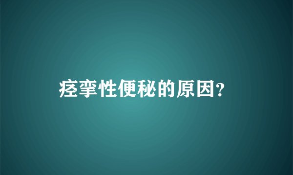 痉挛性便秘的原因？