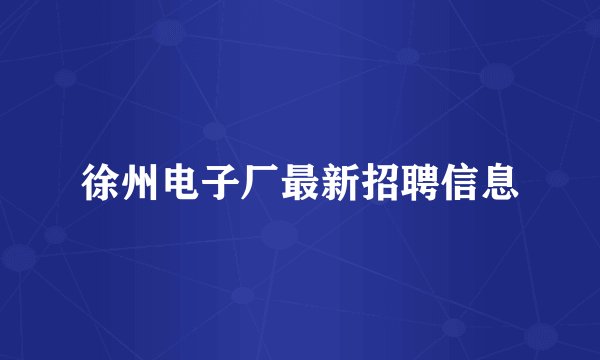 徐州电子厂最新招聘信息