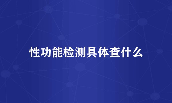 性功能检测具体查什么