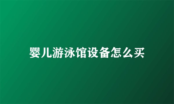 婴儿游泳馆设备怎么买