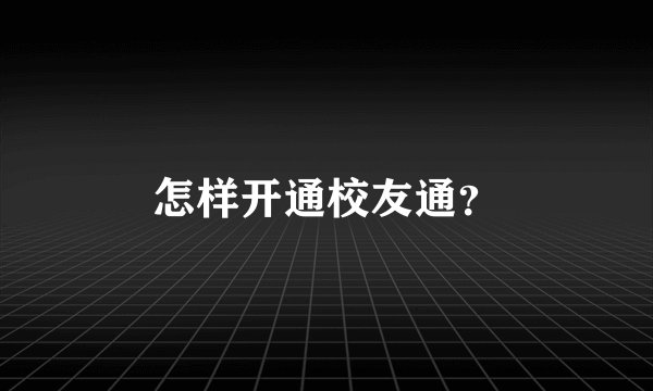 怎样开通校友通？