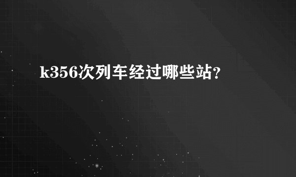 k356次列车经过哪些站？