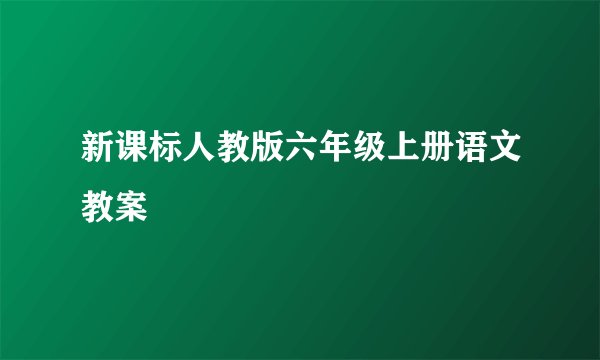 新课标人教版六年级上册语文教案