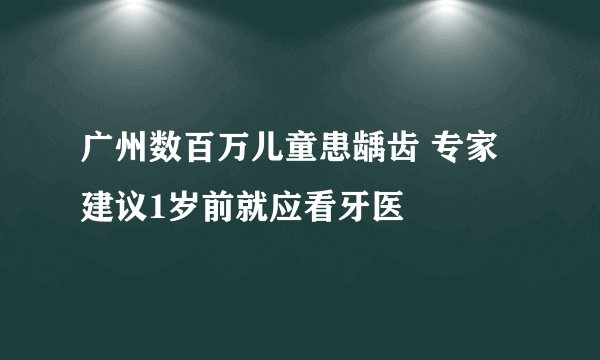 广州数百万儿童患龋齿 专家建议1岁前就应看牙医