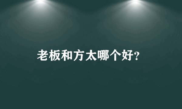 老板和方太哪个好？