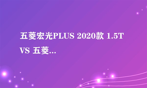 五菱宏光PLUS 2020款 1.5T VS 五菱凯捷 2020款
