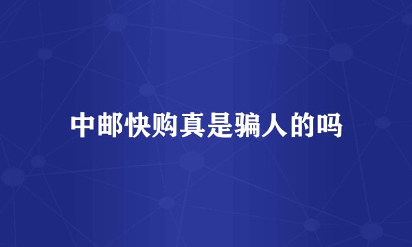 中邮快购真是骗人的吗