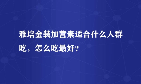 雅培金装加营素适合什么人群吃，怎么吃最好？