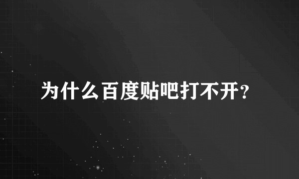 为什么百度贴吧打不开？
