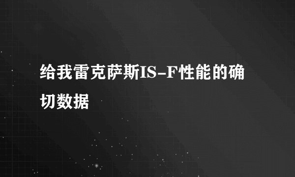 给我雷克萨斯IS-F性能的确切数据