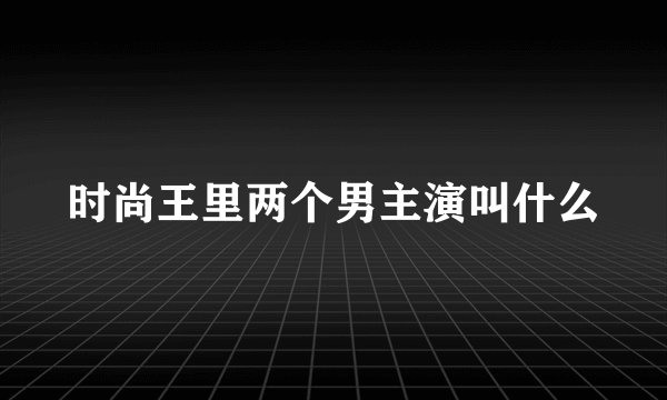 时尚王里两个男主演叫什么