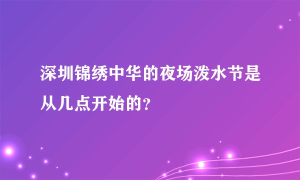 深圳锦绣中华的夜场泼水节是从几点开始的？