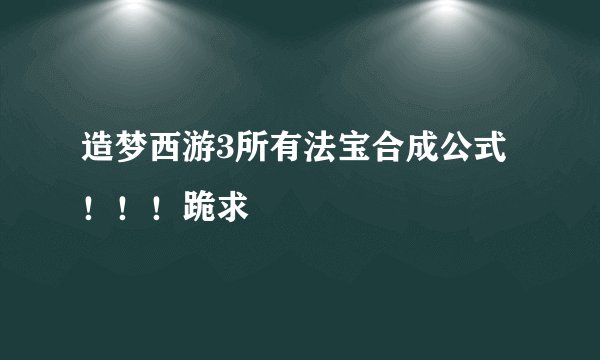 造梦西游3所有法宝合成公式！！！跪求