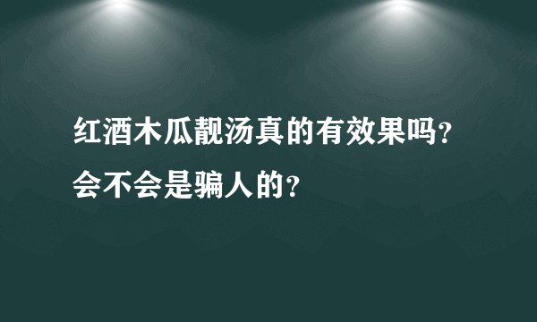 红酒木瓜靓汤真的有效果吗？会不会是骗人的？