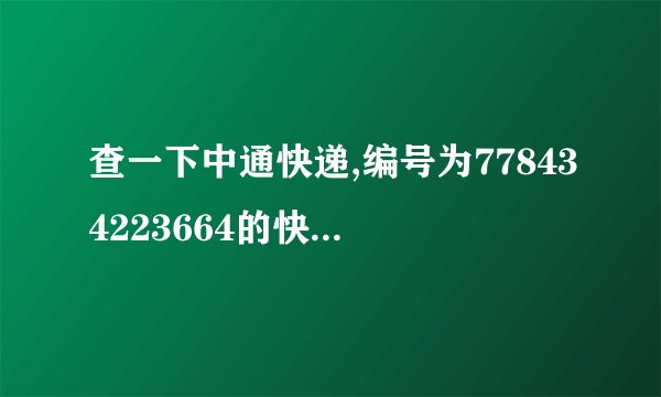 查一下中通快递,编号为778434223664的快递到哪里了？