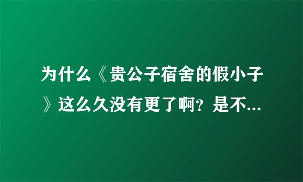 为什么《贵公子宿舍的假小子》这么久没有更了啊？是不是要弃坑了呢？求解