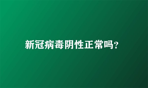 新冠病毒阴性正常吗？