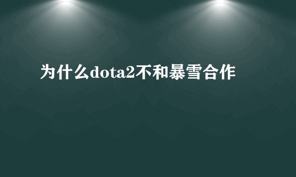 为什么dota2不和暴雪合作