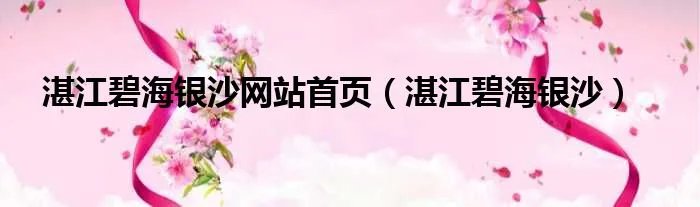 湛江碧海银沙网站首页（湛江碧海银沙）