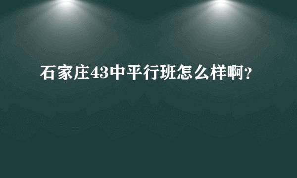 石家庄43中平行班怎么样啊？