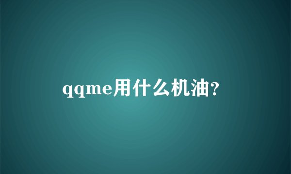 qqme用什么机油？
