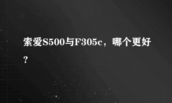 索爱S500与F305c，哪个更好？