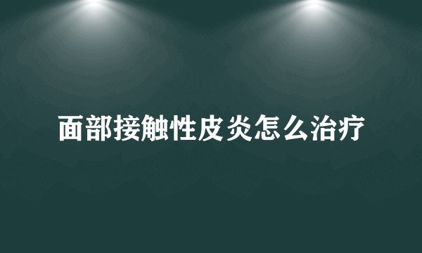 面部接触性皮炎怎么治疗