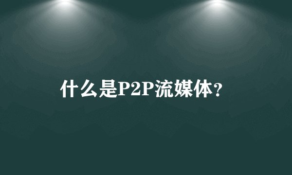 什么是P2P流媒体？