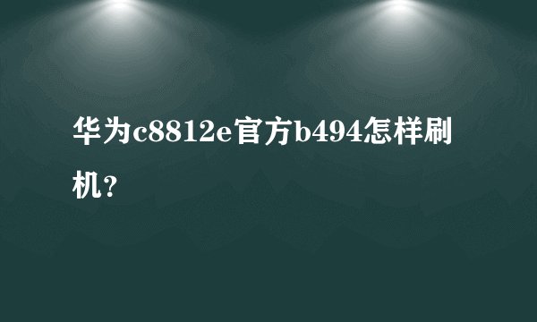 华为c8812e官方b494怎样刷机？