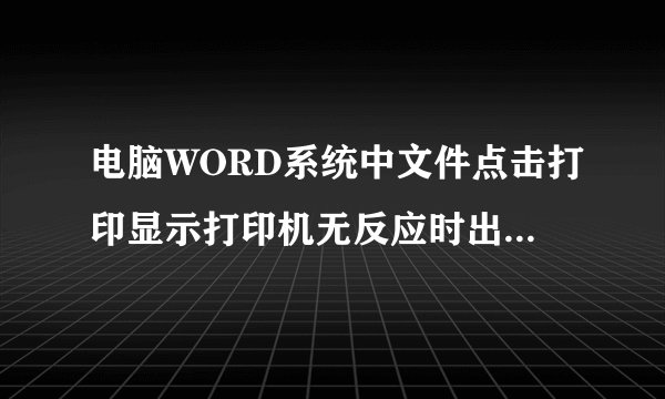 电脑WORD系统中文件点击打印显示打印机无反应时出现了什么问题