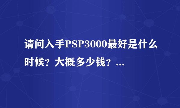 请问入手PSP3000最好是什么时候？大概多少钱？PSV按常理来说什么时候能破解？最快多久？最慢呢？