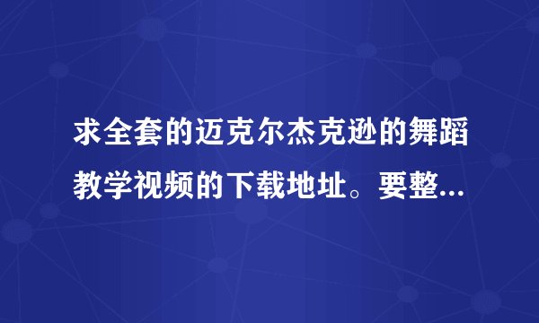 求全套的迈克尔杰克逊的舞蹈教学视频的下载地址。要整套教学视频能连贯起来的。还有dangerous的教学视频