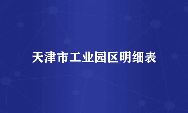 天津市工业园区明细表