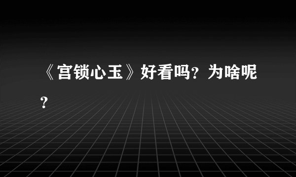 《宫锁心玉》好看吗？为啥呢？