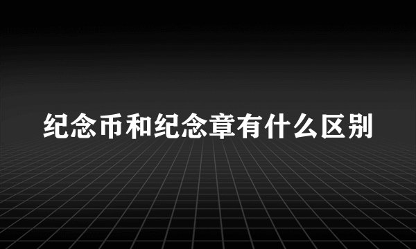 纪念币和纪念章有什么区别