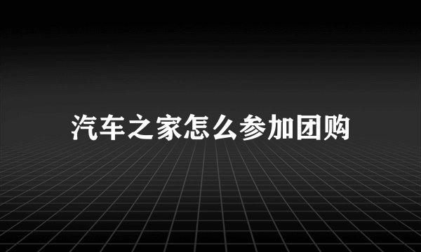 汽车之家怎么参加团购