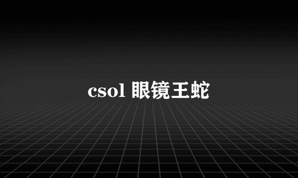 csol 眼镜王蛇