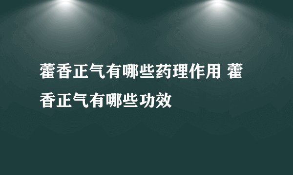 藿香正气有哪些药理作用 藿香正气有哪些功效