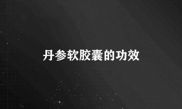 丹参软胶囊的功效