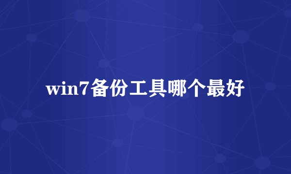 win7备份工具哪个最好