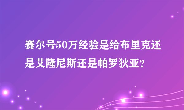 赛尔号50万经验是给布里克还是艾隆尼斯还是帕罗狄亚？