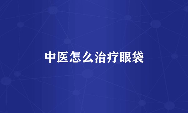 中医怎么治疗眼袋