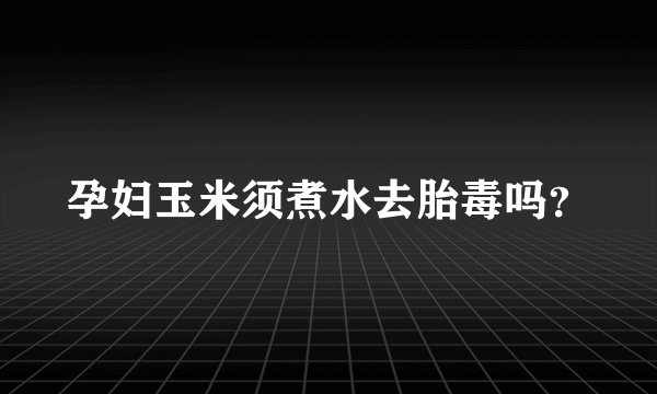 孕妇玉米须煮水去胎毒吗？