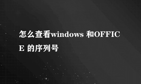 怎么查看windows 和OFFICE 的序列号