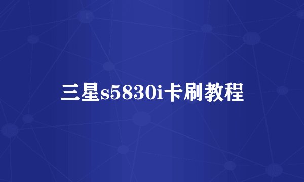三星s5830i卡刷教程